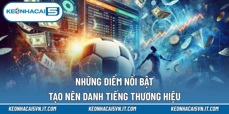 Những điểm nổi bật tạo nên danh tiếng thương hiệu 