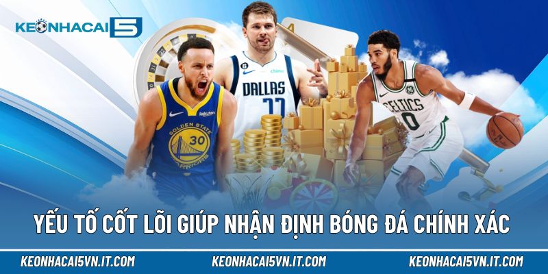 Nắm yếu tố cốt lõi giúp nhận định bóng đá chính xác hơn
