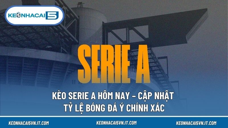 Kèo Serie A Hôm Nay – Soi Kèo Dự Đoán VĐQG Ý 24H 1 Kèo Serie A