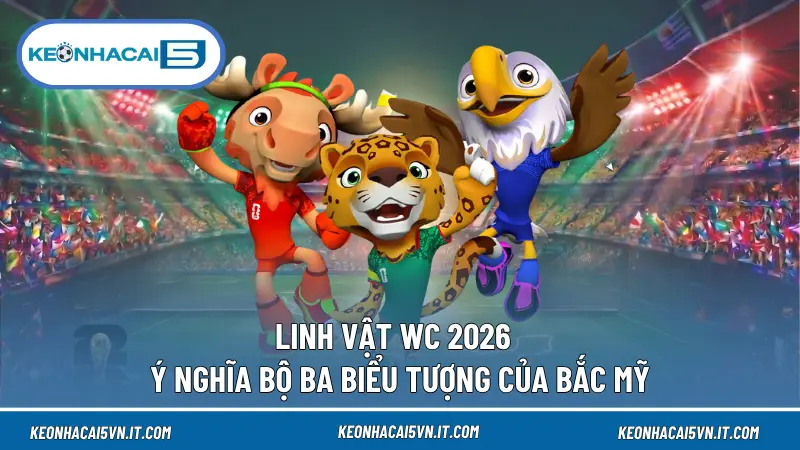 Linh Vật WC 2026 - Ý Nghĩa Bộ Ba Biểu Tượng Của Bắc Mỹ